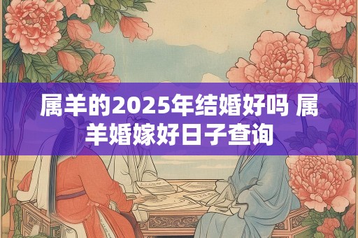 属羊的2025年结婚好吗 属羊婚嫁好日子查询