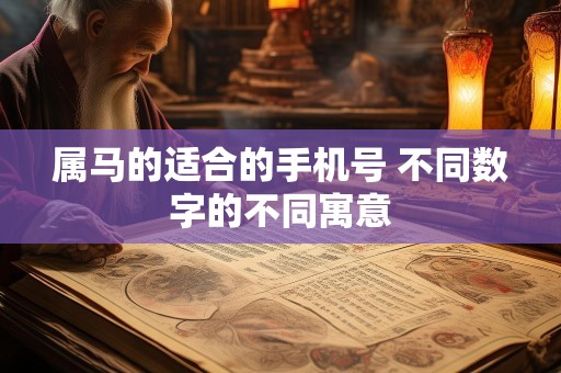 属马的适合的手机号 不同数字的不同寓意