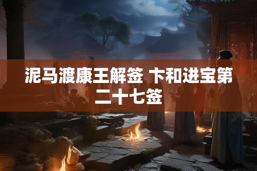 泥马渡康王解签 卞和进宝第二十七签