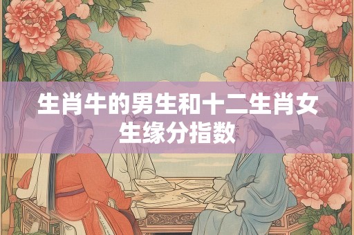 生肖牛的男生和十二生肖女生缘分指数
