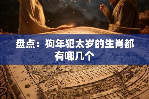 盘点：狗年犯太岁的生肖都有哪几个