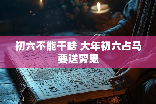 初六不能干啥 大年初六占马要送穷鬼