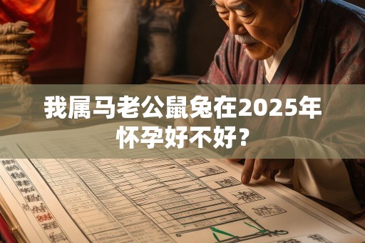 我属马老公鼠兔在2025年怀孕好不好？