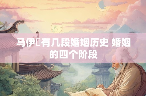 马伊琍有几段婚姻历史 婚姻的四个阶段
