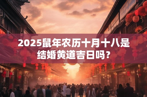 2025鼠年农历十月十八是结婚黄道吉日吗？