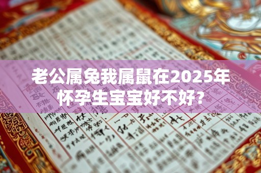 老公属兔我属鼠在2025年怀孕生宝宝好不好？