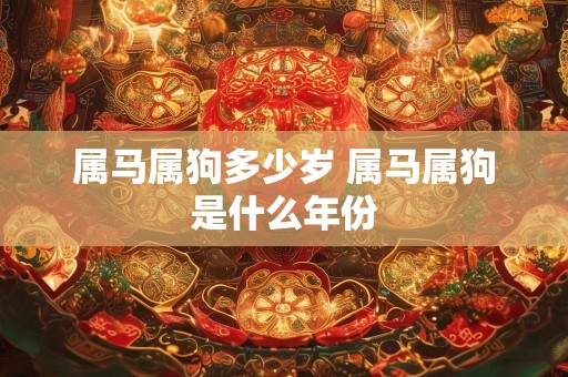 属马属狗多少岁 属马属狗是什么年份