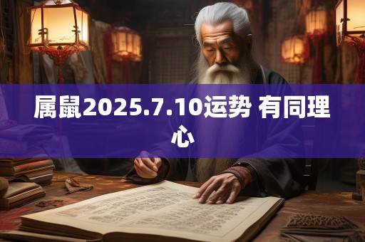 属鼠2025.7.10运势 有同理心
