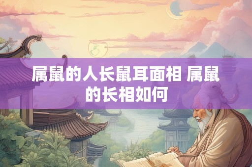 属鼠的人长鼠耳面相 属鼠的长相如何