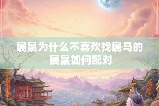 属鼠为什么不喜欢找属马的 属鼠如何配对