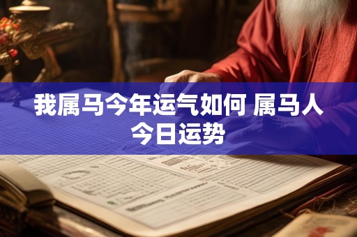 我属马今年运气如何 属马人今日运势