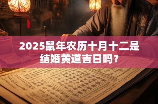 2025鼠年农历十月十二是结婚黄道吉日吗？