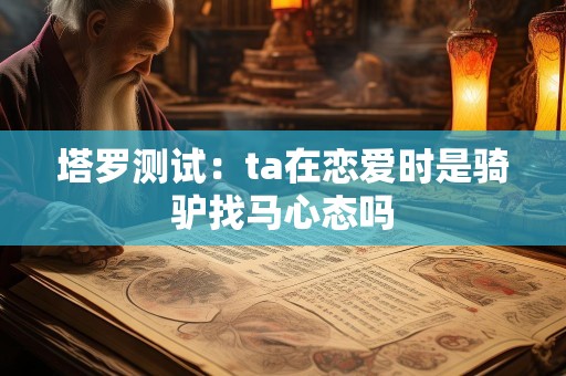 塔罗测试：ta在恋爱时是骑驴找马心态吗