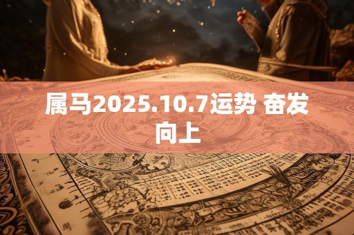 属马2025.10.7运势 奋发向上