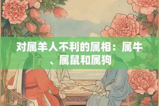 对属羊人不利的属相：属牛、属鼠和属狗