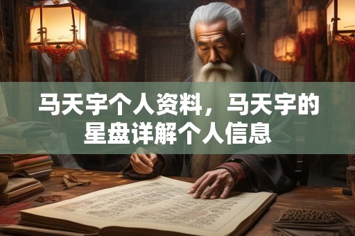 马天宇个人资料，马天宇的星盘详解个人信息