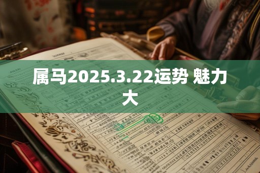 属马2025.3.22运势 魅力大