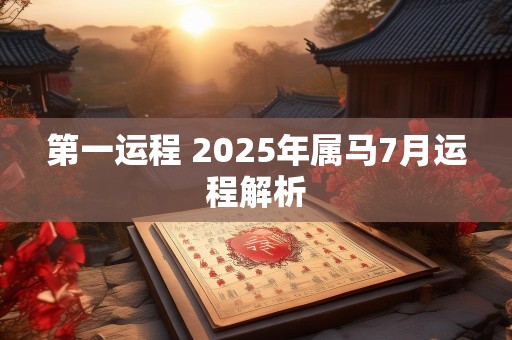 第一运程 2025年属马7月运程解析