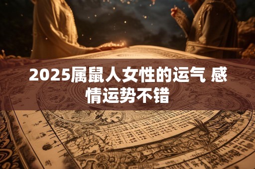 2025属鼠人女性的运气 感情运势不错