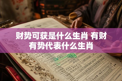 财势可获是什么生肖 有财有势代表什么生肖