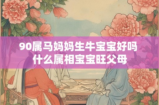 90属马妈妈生牛宝宝好吗 什么属相宝宝旺父母