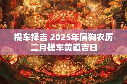 提车择吉 2025年属狗农历二月提车黄道吉日