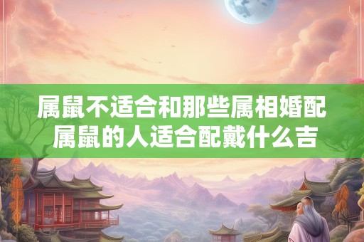 属鼠不适合和那些属相婚配 属鼠的人适合配戴什么吉祥物