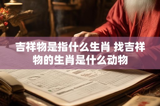 吉祥物是指什么生肖 找吉祥物的生肖是什么动物