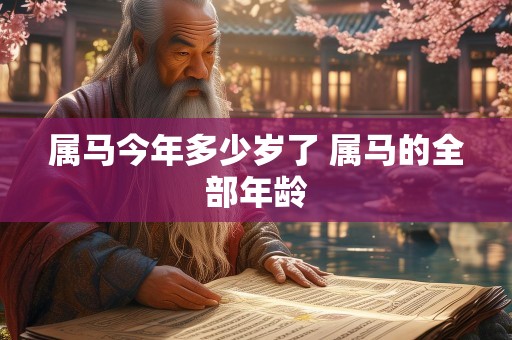 属马今年多少岁了 属马的全部年龄
