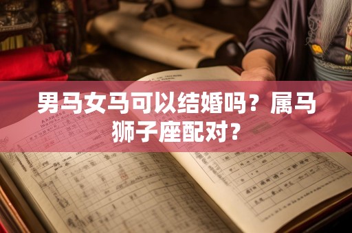男马女马可以结婚吗？属马狮子座配对？