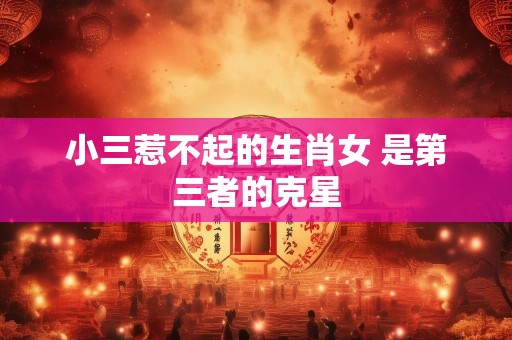 小三惹不起的生肖女 是第三者的克星