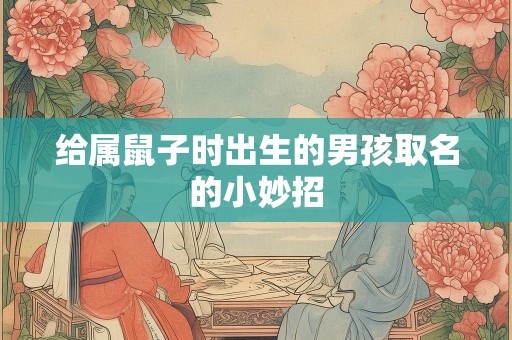 给属鼠子时出生的男孩取名的小妙招