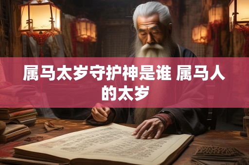 属马太岁守护神是谁 属马人的太岁
