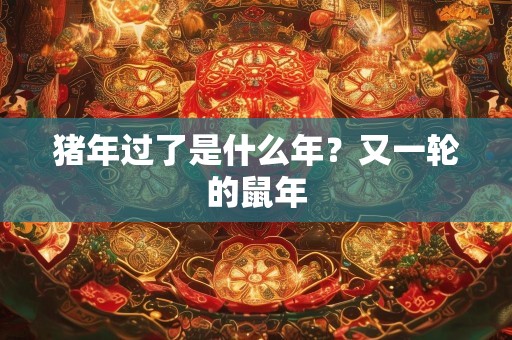 猪年过了是什么年？又一轮的鼠年