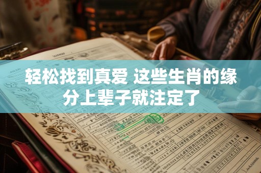 轻松找到真爱 这些生肖的缘分上辈子就注定了