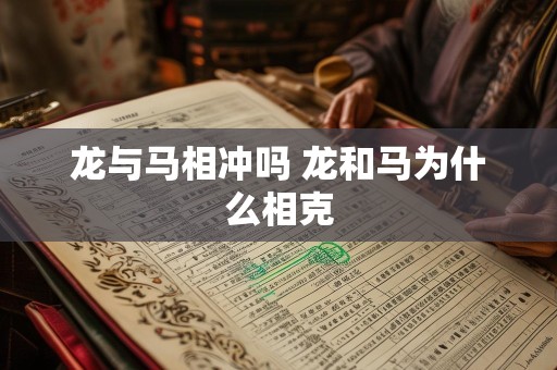 龙与马相冲吗 龙和马为什么相克