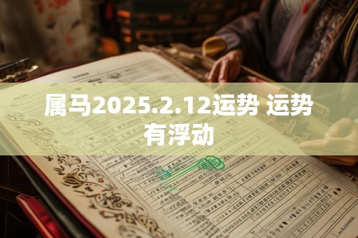属马2025.2.12运势 运势有浮动