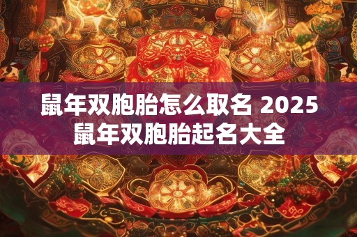 鼠年双胞胎怎么取名 2025鼠年双胞胎起名大全
