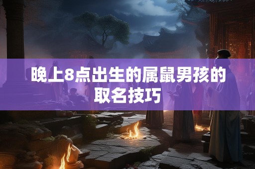 晚上8点出生的属鼠男孩的取名技巧