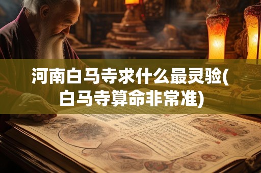 河南白马寺求什么最灵验(白马寺算命非常准)