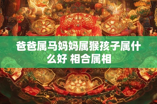 爸爸属马妈妈属猴孩子属什么好 相合属相