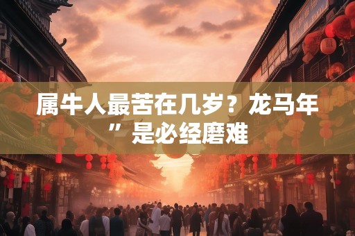 属牛人最苦在几岁？龙马年”是必经磨难