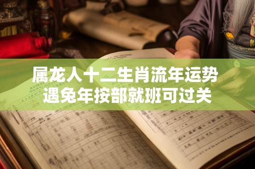 属龙人十二生肖流年运势 遇兔年按部就班可过关