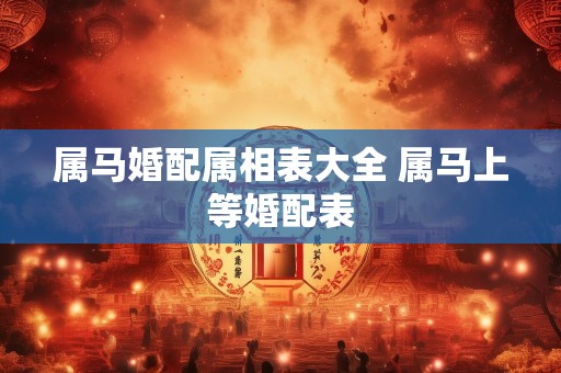 属马婚配属相表大全 属马上等婚配表
