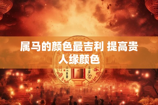 属马的颜色最吉利 提高贵人缘颜色