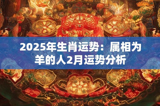 2025年生肖运势：属相为羊的人2月运势分析