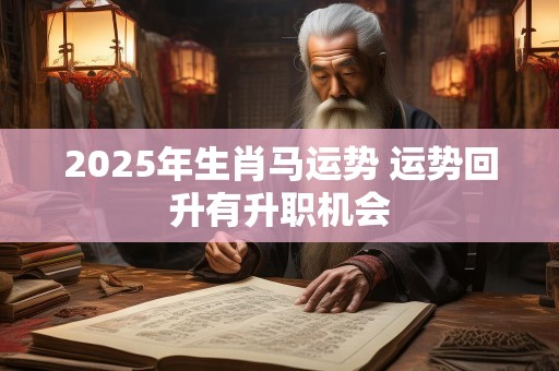 2025年生肖马运势 运势回升有升职机会