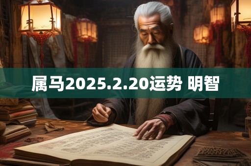 属马2025.2.20运势 明智