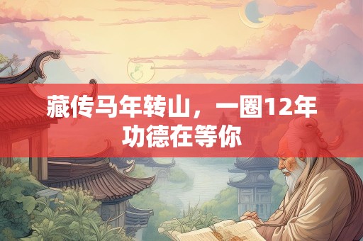 藏传马年转山，一圈12年功德在等你