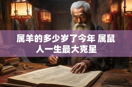 属羊的多少岁了今年 属鼠人一生最大克星